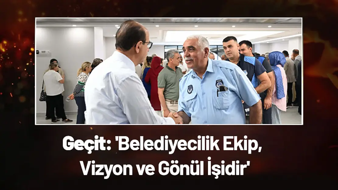 Geçit: 'Belediyecilik Ekip, Vizyon ve Gönül İşidir'