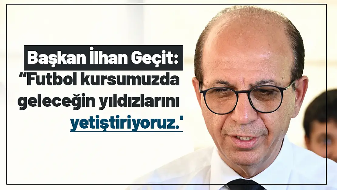 Geçit: 'Futbol kursumuzda  geleceğin yıldızlarını yetiştiriyoruz.'