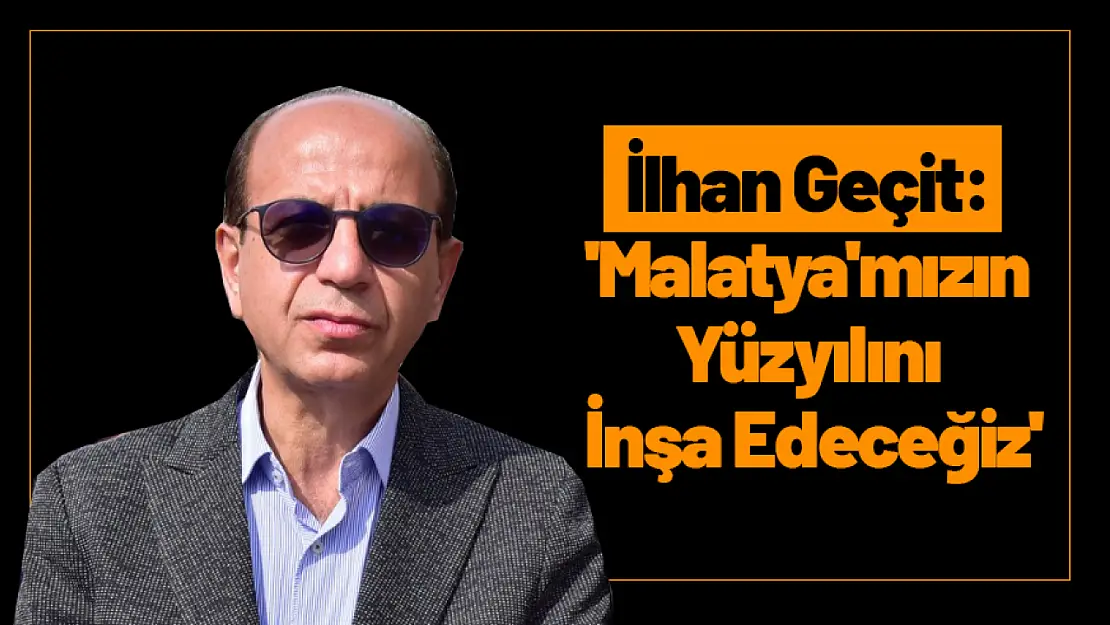 Geçit: 'Malatya'mızın Yüzyılını İnşa Edeceğiz'