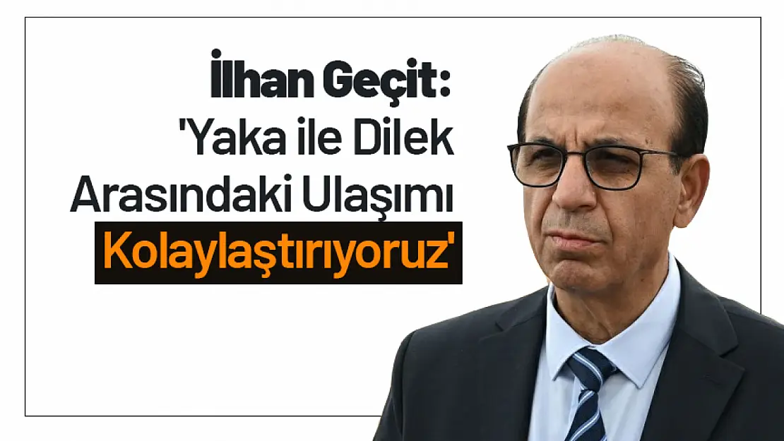 Geçit: 'Yaka ile Dilek Arasındaki Ulaşımı Kolaylaştırıyoruz'