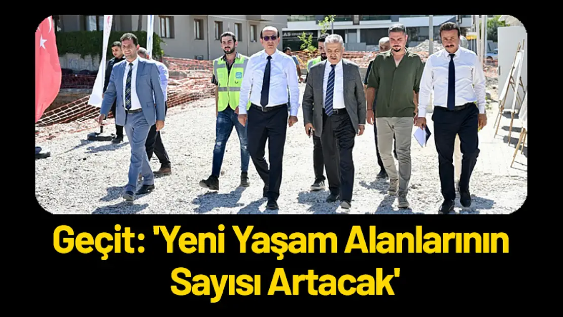 Geçit: 'Yeni Yaşam Alanlarının Sayısı Artacak'