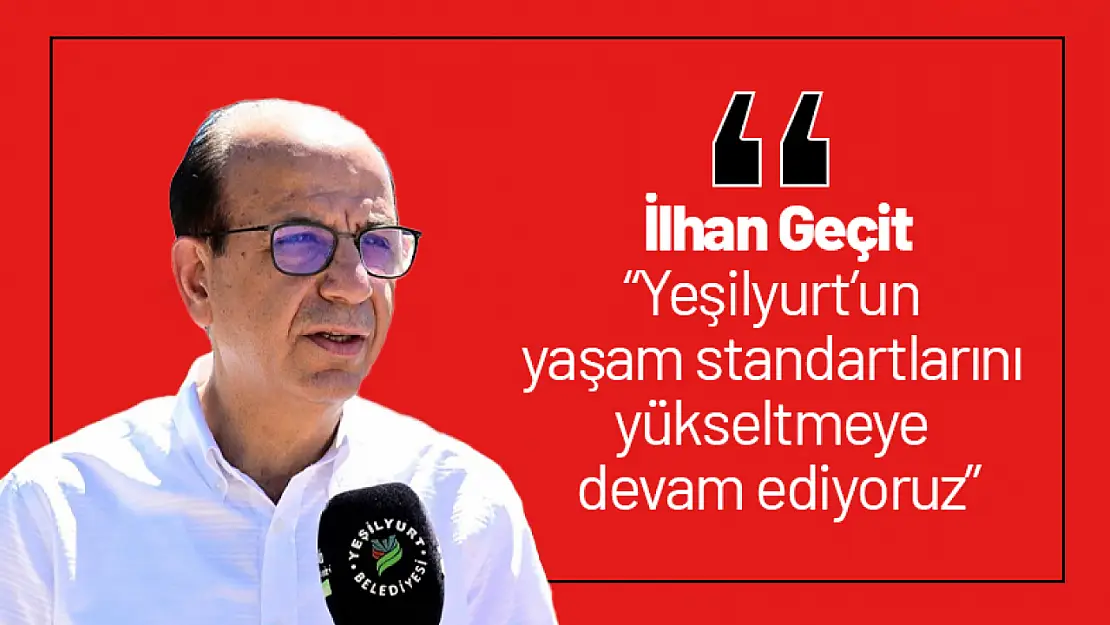 Geçit: 'Yeşilyurt'un yaşam standartlarını yükseltmeye devam ediyoruz'