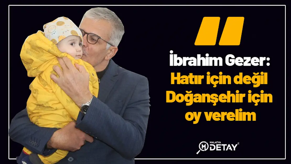 Gezer: Hatır için değil Doğanşehir için oy verelim