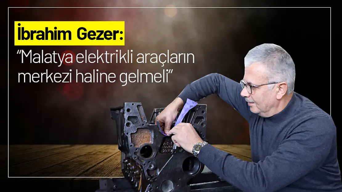 Gezer: Malatya elektrikli araçların merkezi haline gelmeli..