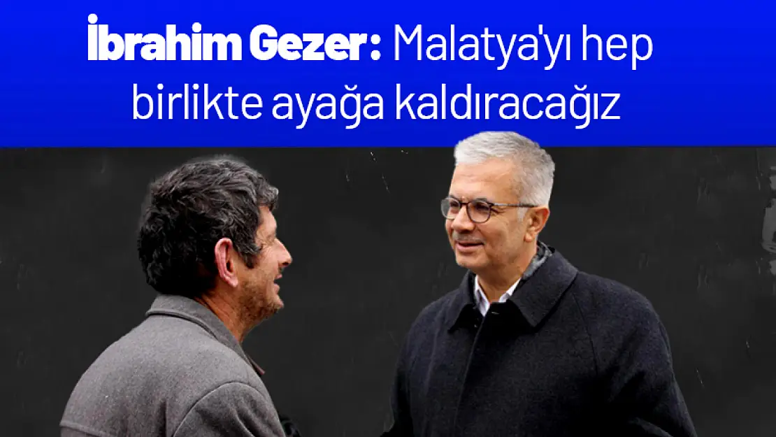 Gezer: Malatya'yı hep birlikte ayağa kaldıracağız