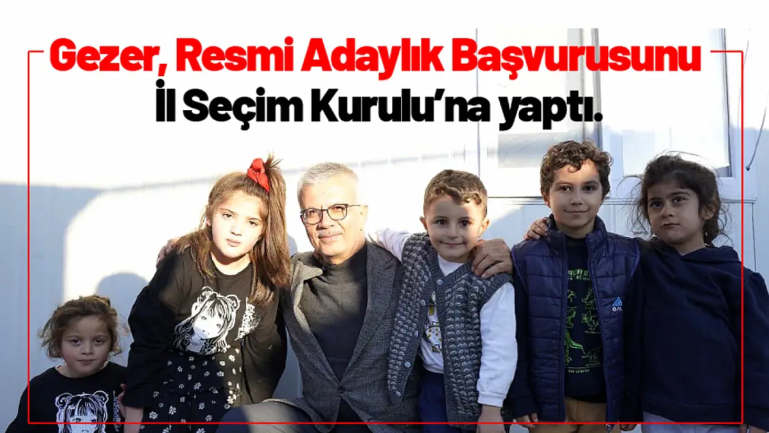 Gezer, Resmi Adaylık Başvurusunu İl Seçim Kurulu'na yaptı.  