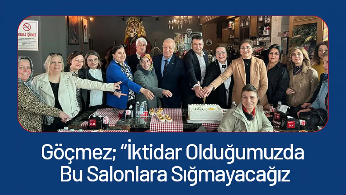 Göçmez 'İktidar Olduğumuzda Bu Salonlara Sığmayacağız