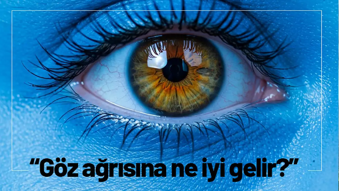 Göz ağrısına ne iyi gelir?