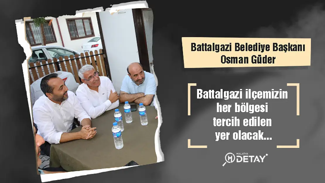 Güder: Battalgazi ilçemizin her bölgesi tercih edilen yer olacak...