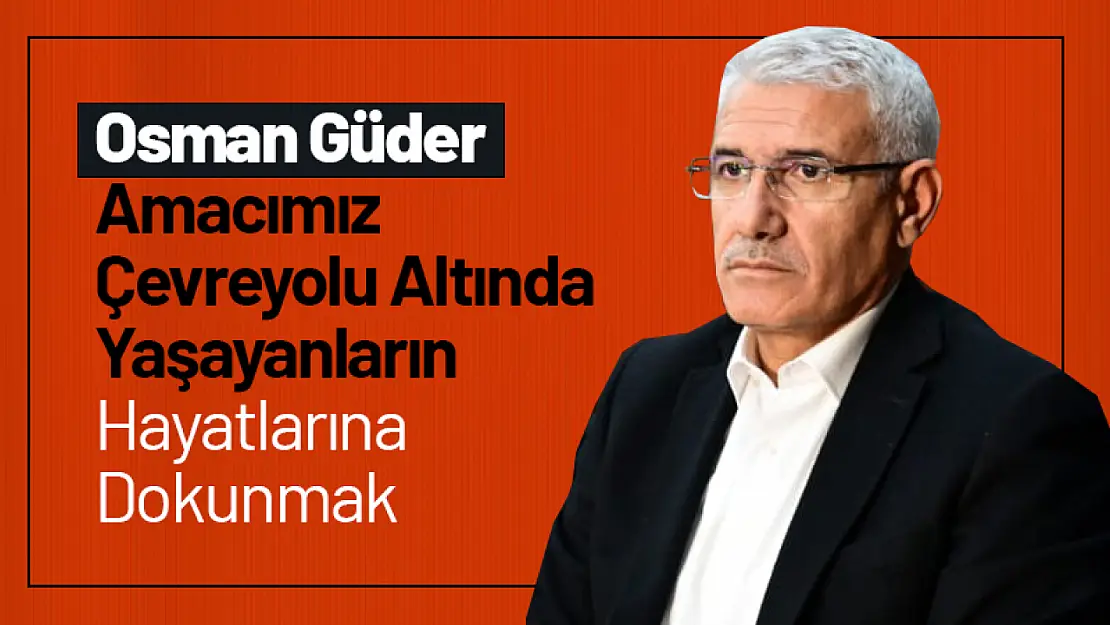 Güder: 'Çevreyolu Altında Yaşayanların Hayatlarına Dokunmak'