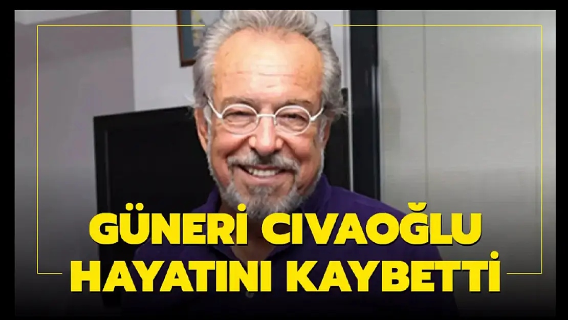 Güneri Cıvaoğlu hayatını kaybetti