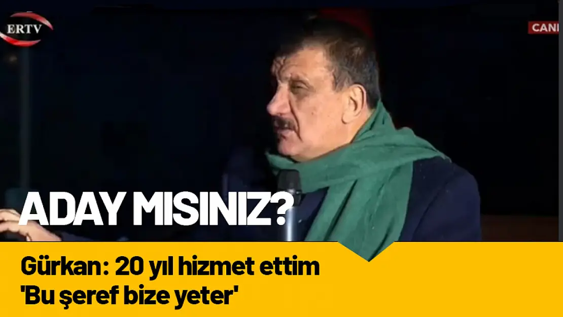 Gürkan: 20 yıl hizmet ettiğim 'Bu şerefte bize yeter'