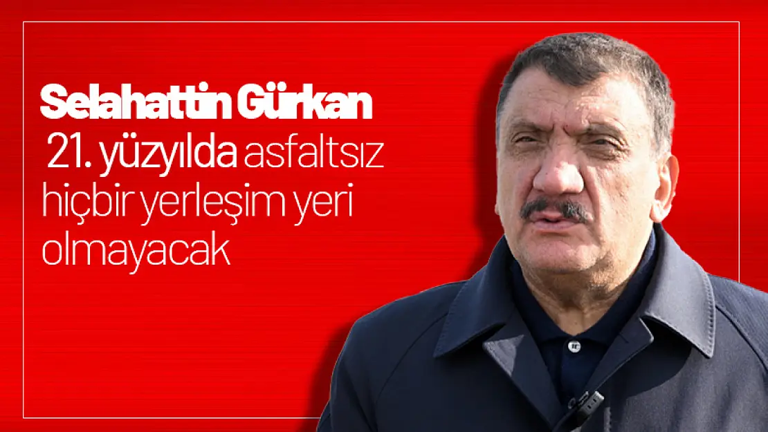 Gürkan: 21. yüzyılda asfaltsız hiçbir yerleşim yeri olmayacak ...