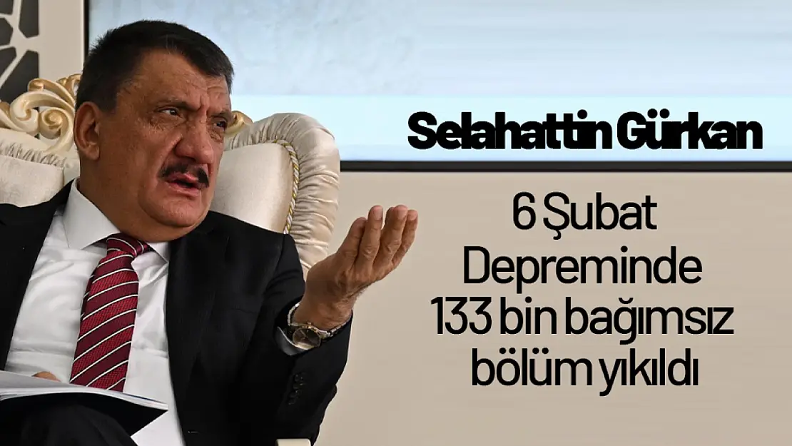 Gürkan: 6 Şubat Depreminde 133 bin bağımsız bölüm yıkıldı.