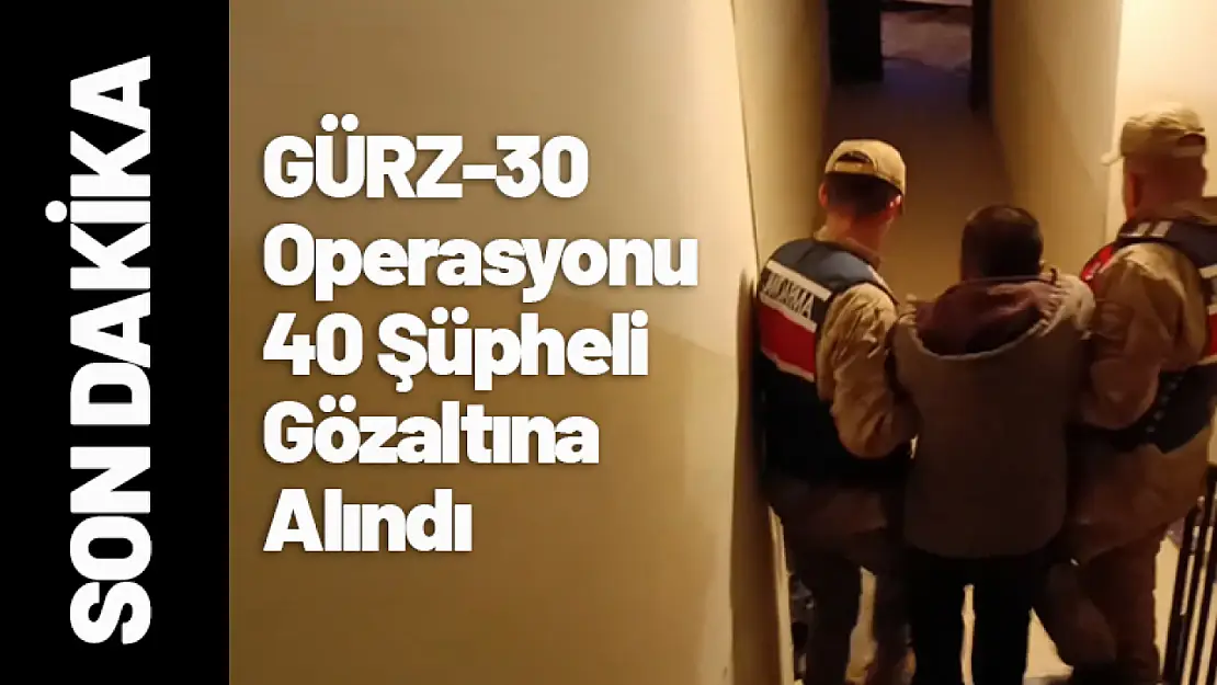 GÜRZ-30 Operasyonu: 40 Şüpheli Gözaltına Alındı