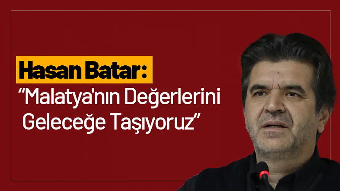 Hasan Batar: 'Malatya'nın Değerlerini Geleceğe Taşıyoruz'