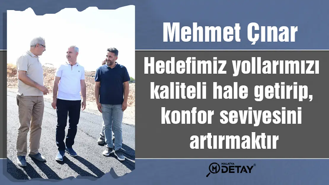 Hedefimiz yollarımızı kaliteli hale getirip, konfor seviyesini artırmaktır