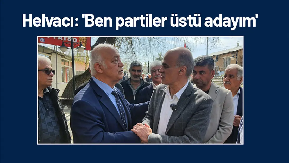 Helvacı: 'Ben partiler üstü adayım.'