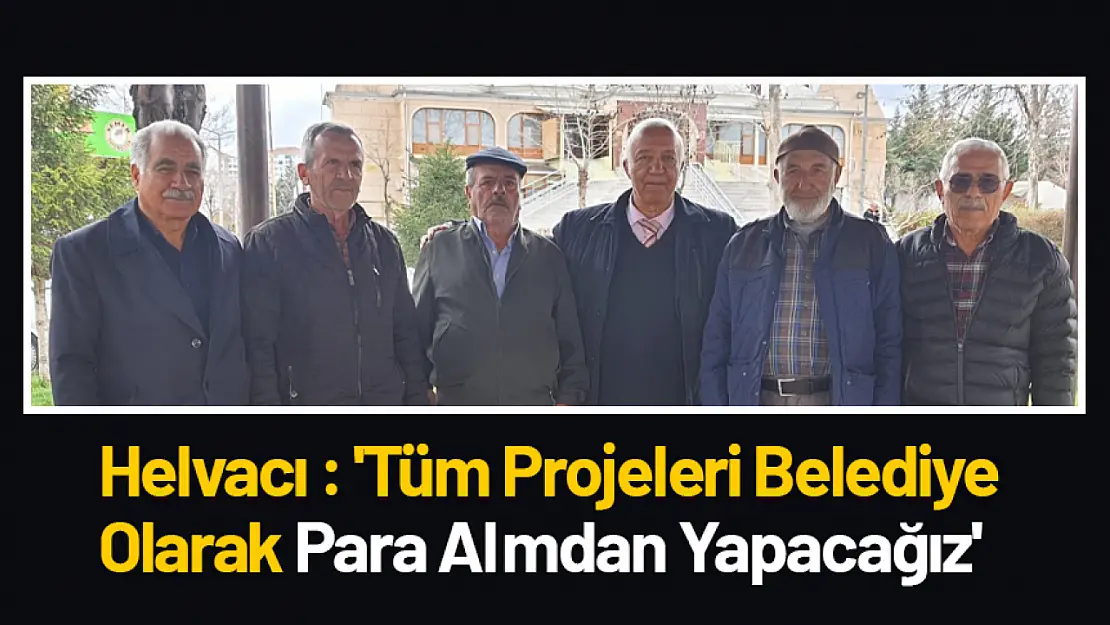 Helvacı : 'Tüm Projeleri Belediye Olarak Para Almdan Yapacağız'