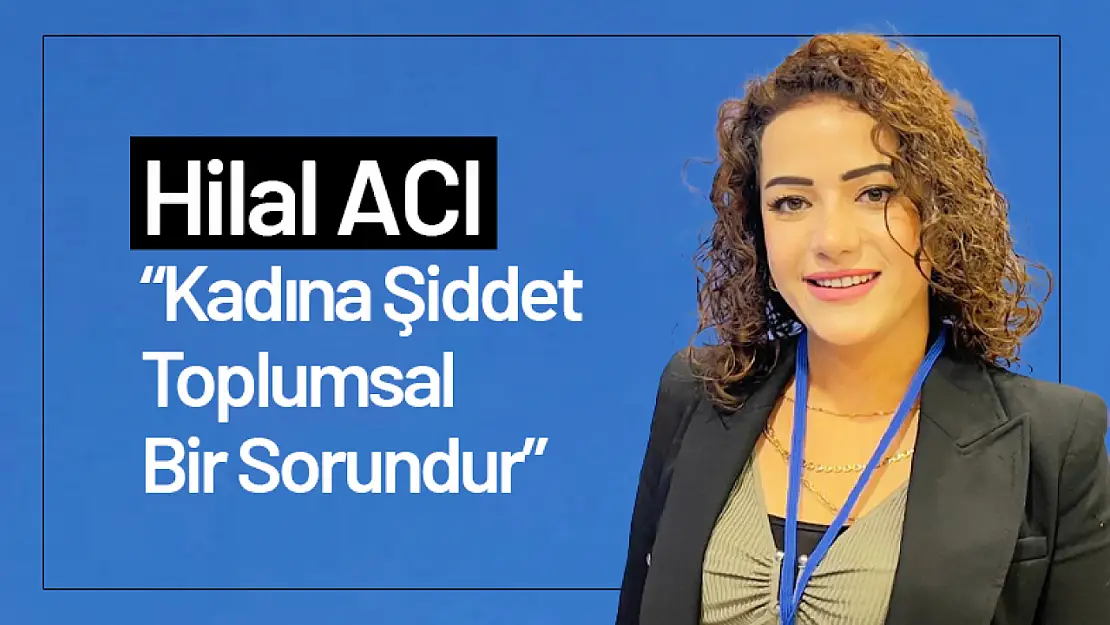 Hilal Acı: 'Kadına Şiddet Toplumsal Bir Sorundur'