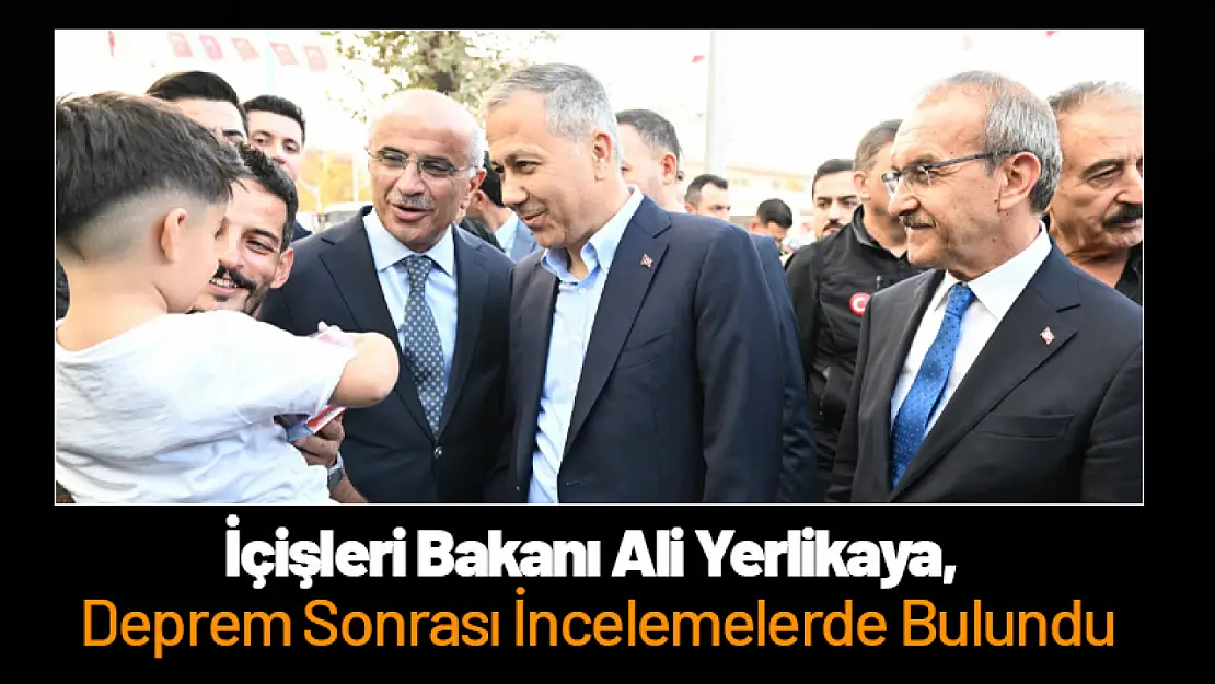 İçişleri Bakanı Ali Yerlikaya, Deprem Sonrası İncelemelerde Bulundu