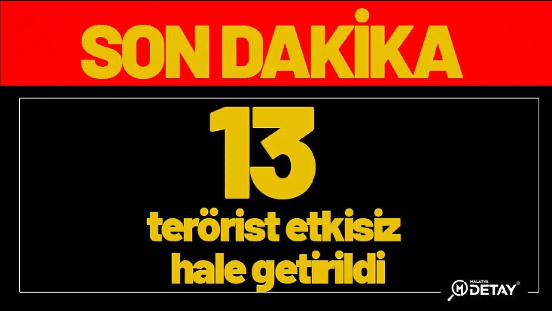 13 terörist etkisiz hale getirildi...