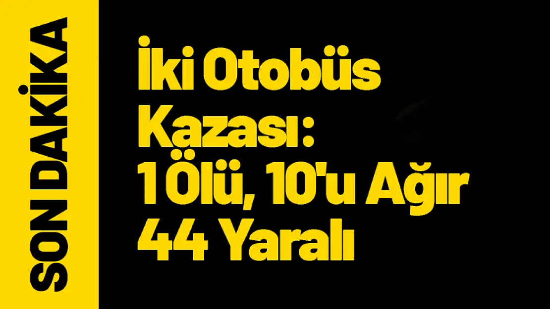 İki Otobüs Kazası: 1 Ölü, 10'u Ağır 44 Yaralı