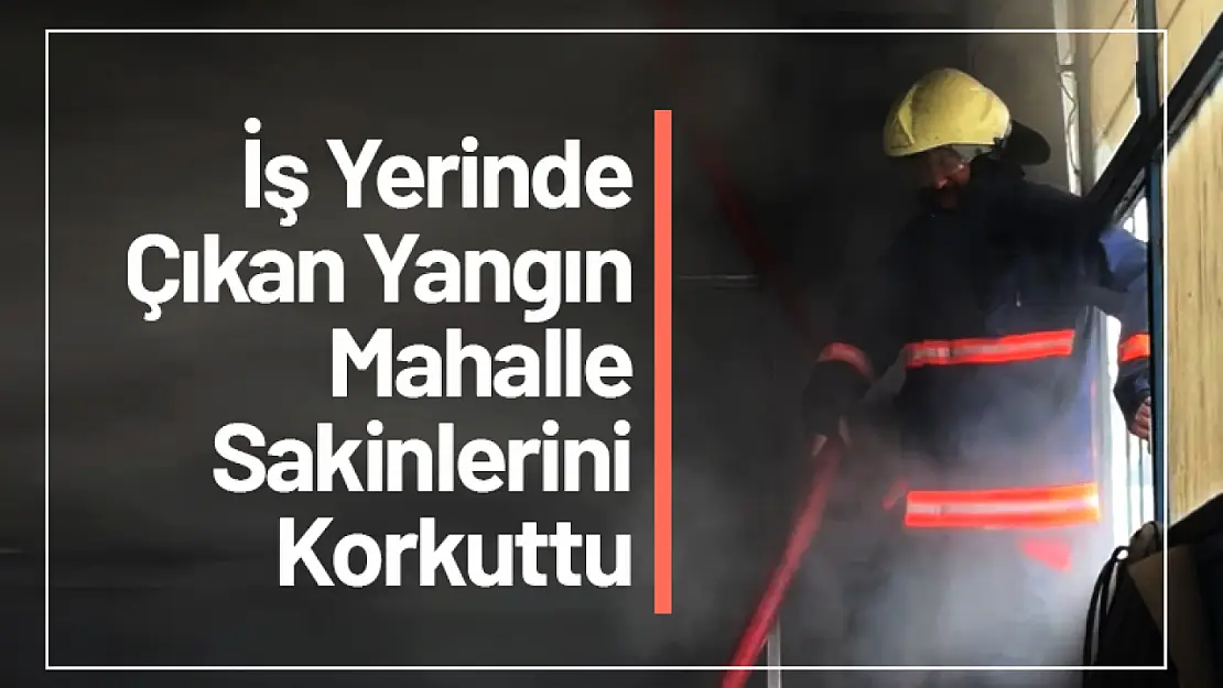 İş Yerinde Çıkan Yangın Mahalle Sakinlerini Korkuttu