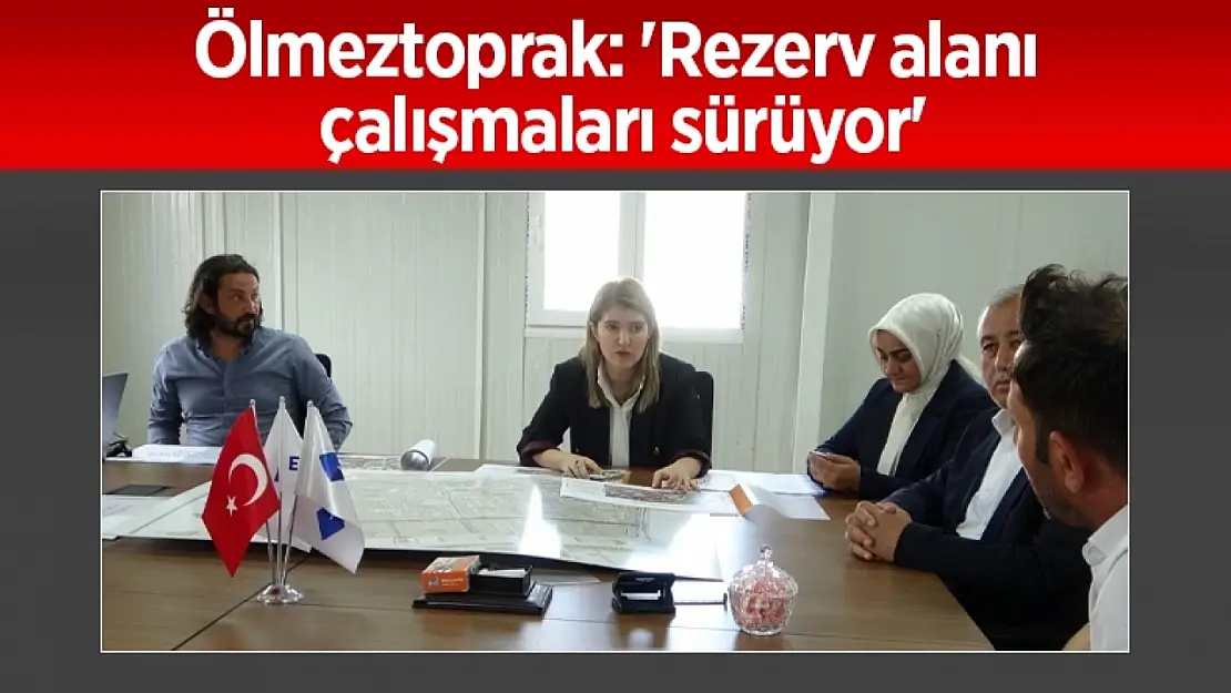 Ölmeztoprak: 'Rezerv alanı çalışmaları sürüyor'