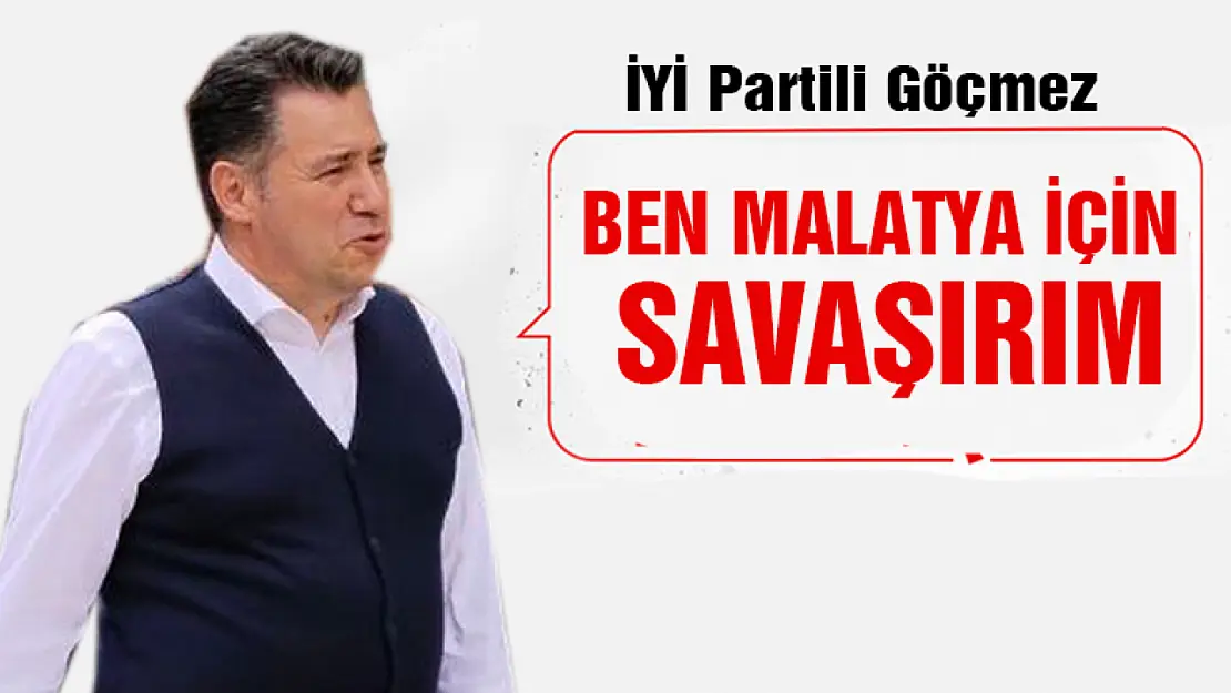 İYİ Partili Göçmez: Ben Malatya İçin Savaşırım