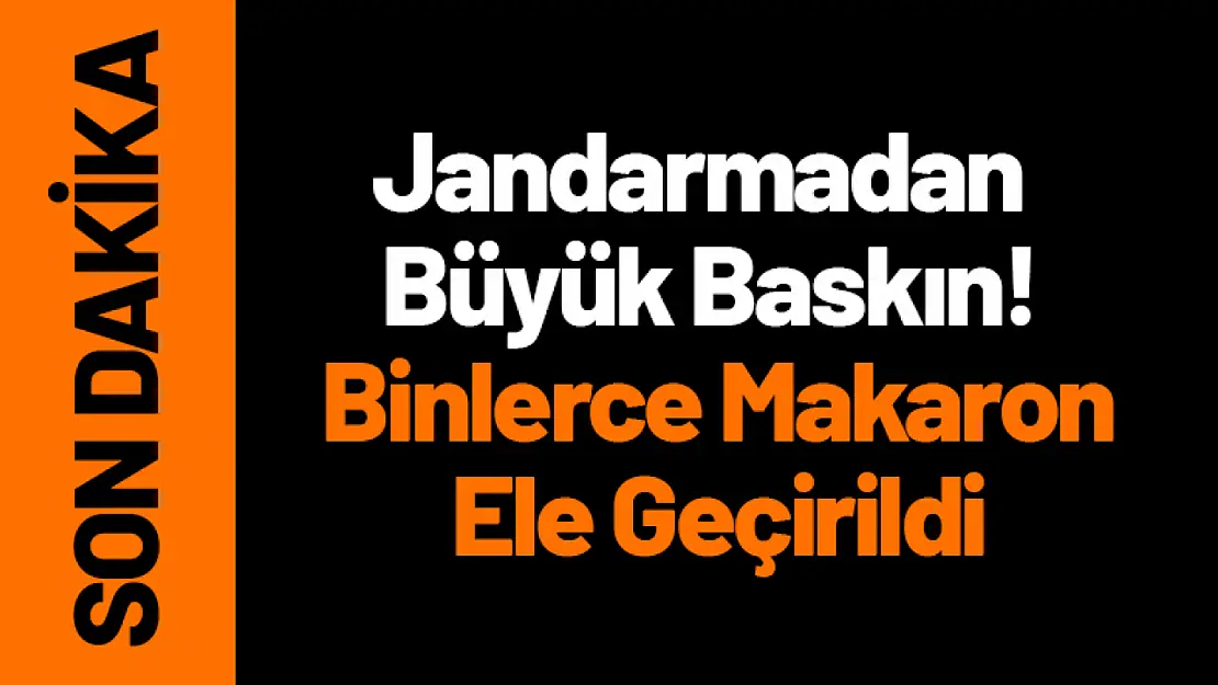 Jandarmadan Büyük Baskın! Binlerce Makaron Ele Geçirildi...