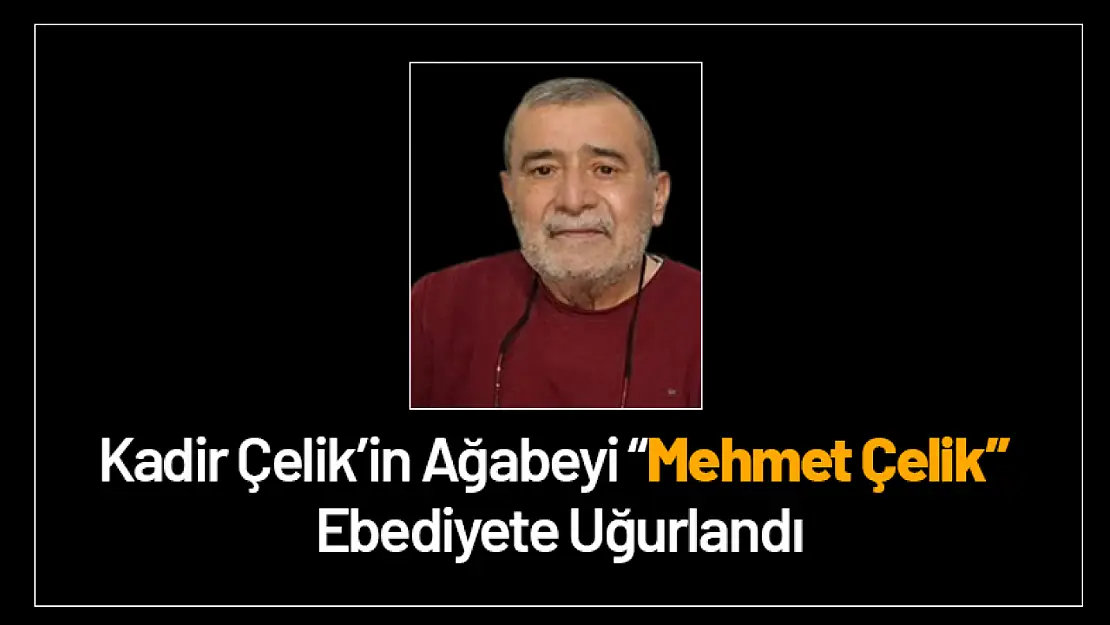 Kadir Çelik'in Ağabeyi Mehmet Çelik Ebediyete Uğurlandı