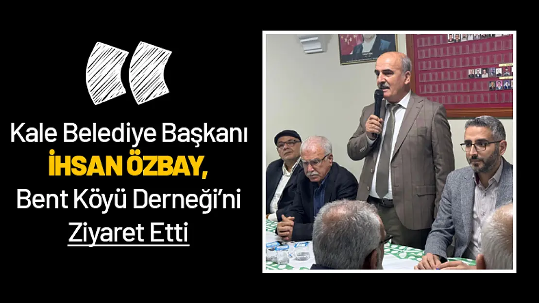 Kale Belediye Başkanı İhsan Özbay, Bent Köyü Derneği'ni Ziyaret Etti