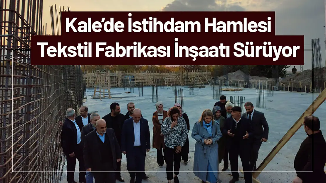 Kale'de İstihdam Hamlesi: Tekstil Fabrikası İnşaatı Sürüyor