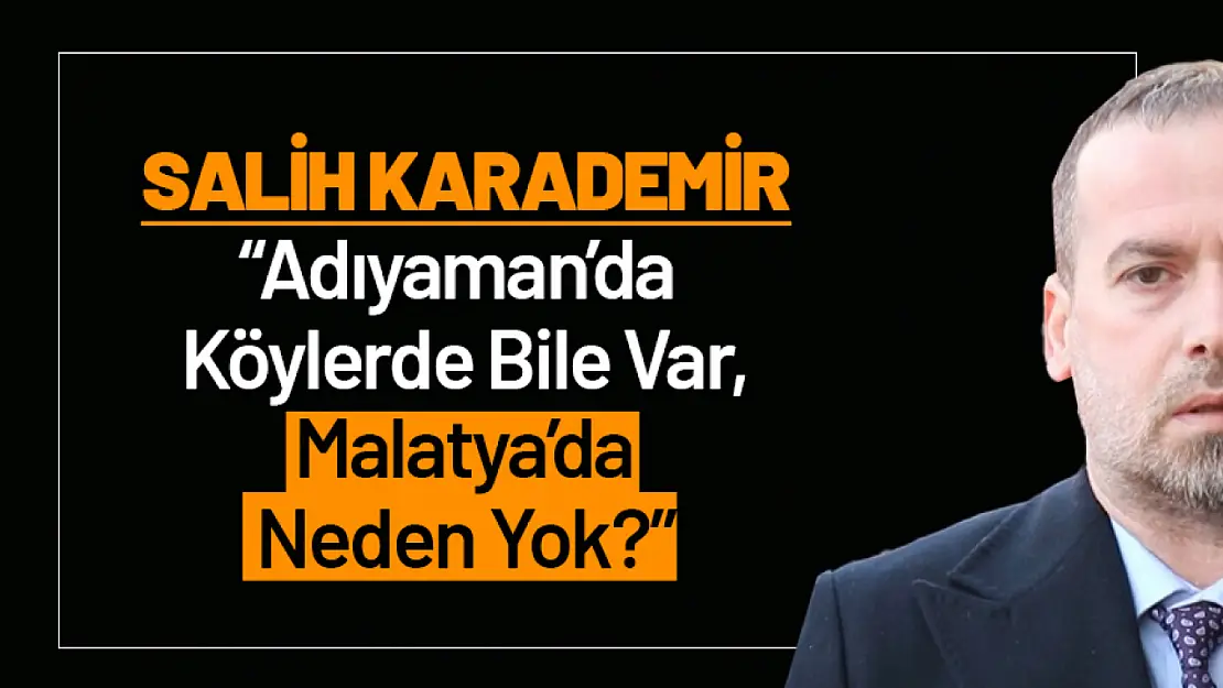 Karademir: 'Adıyaman'da Köylerde Bile Var, Malatya'da Neden Yok?'