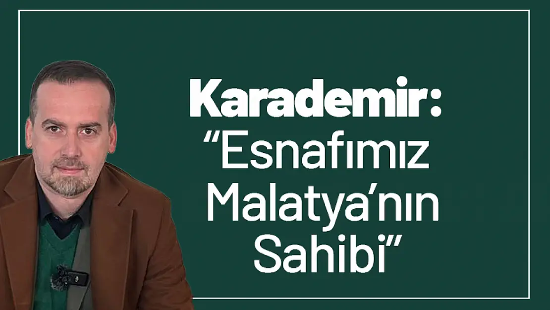 Karademir: 'Esnafımız Malatya'nın Sahibi'