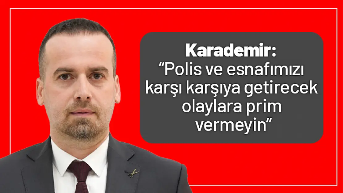 Karademir: 'Polis ve esnafımızı karşı karşıya getirecek olaylara prim vermeyin'