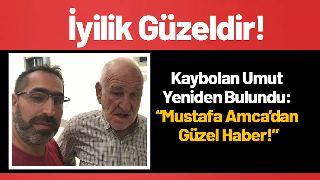 Kaybolan Umut Yeniden Bulundu: Mustafa Amca'dan Güzel Haber!