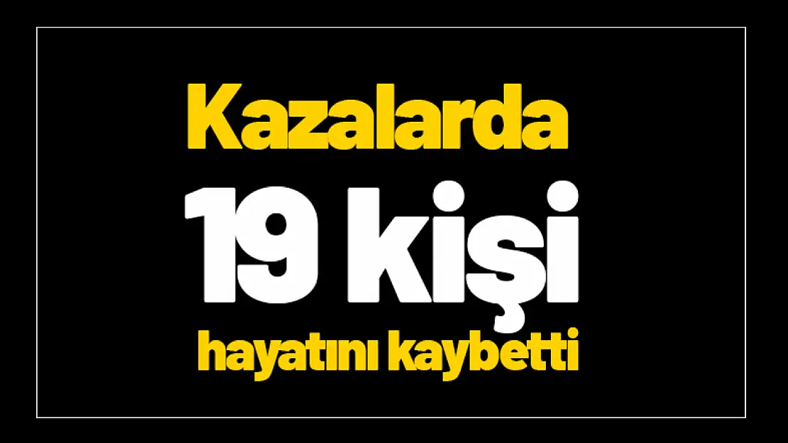 Kazalarda  19 kişi hayatını kaybetti