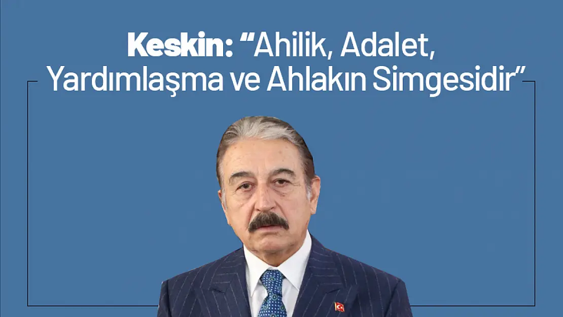 Keskin: 'Ahilik, Adalet, Yardımlaşma ve Ahlakın Simgesidir'