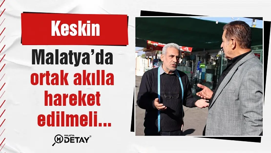 Keskin: Malatya'da ortak akılla hareket edilmeli...