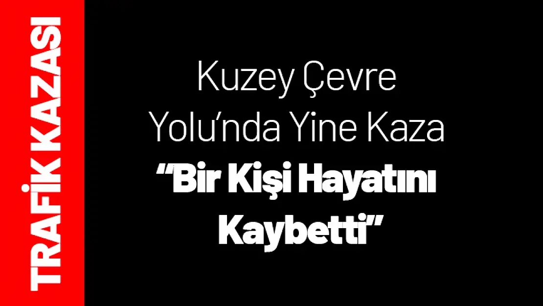 Kuzey Çevre Yolu'nda Yine Kaza '1 Kişi Hayatını Kaybetti'...