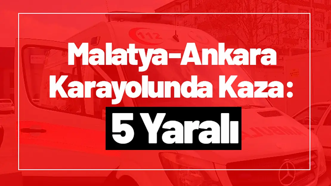 Malatya-Ankara Karayolunda Kaza: 5 Yaralı