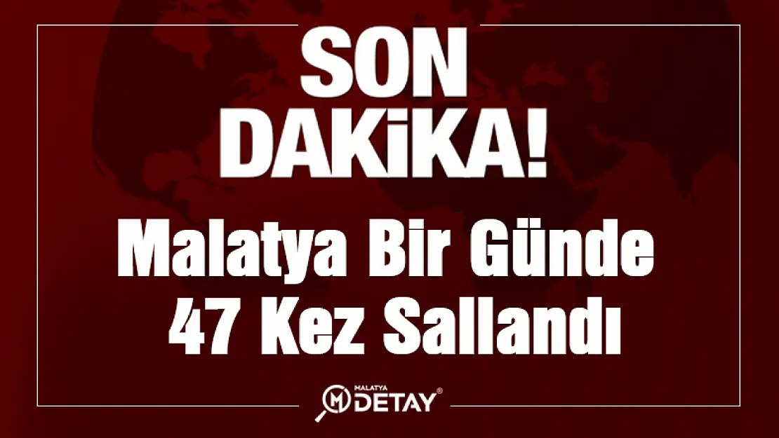 Malatya bir günde 47 kez sallandı.