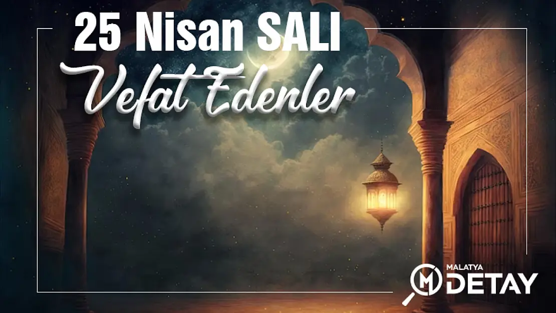 Malatya'da 25 Nisan Salı Günü Vefat Edenler