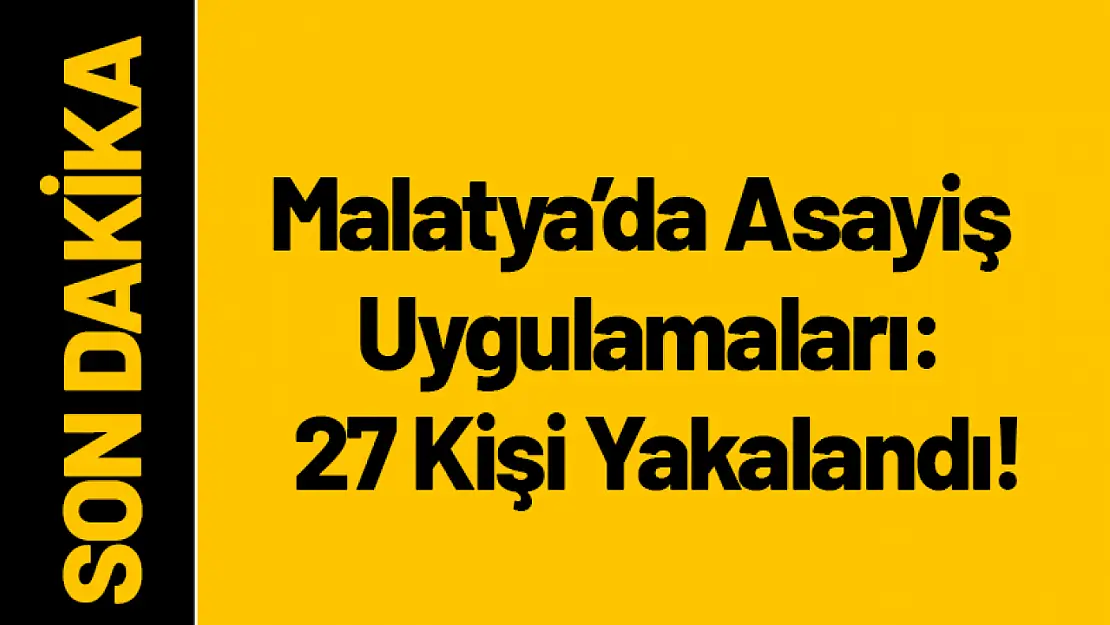 Malatya'da Asayiş Uygulamaları: 27 Kişi Yakalandı!