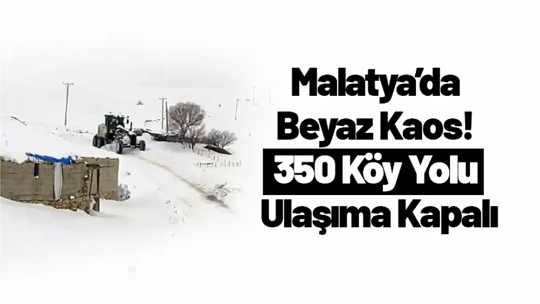 Malatya'da Beyaz Kaos! 350 Köy Yolu kapalı...