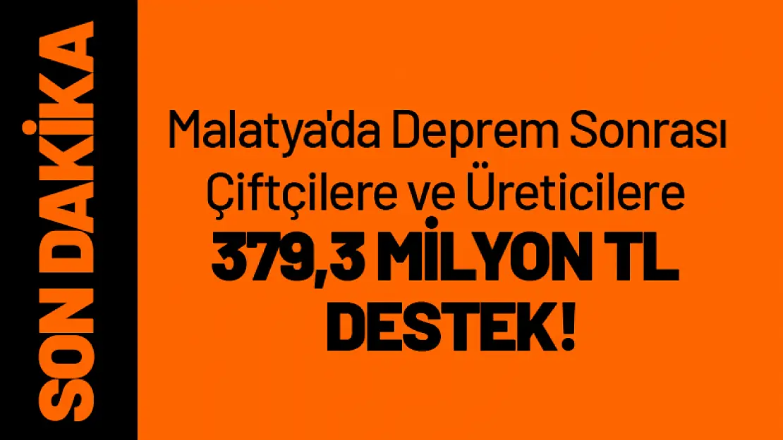 Malatya'da Deprem Sonrası Çiftçilere ve Üreticilere 379,3 Milyon TL Destek!