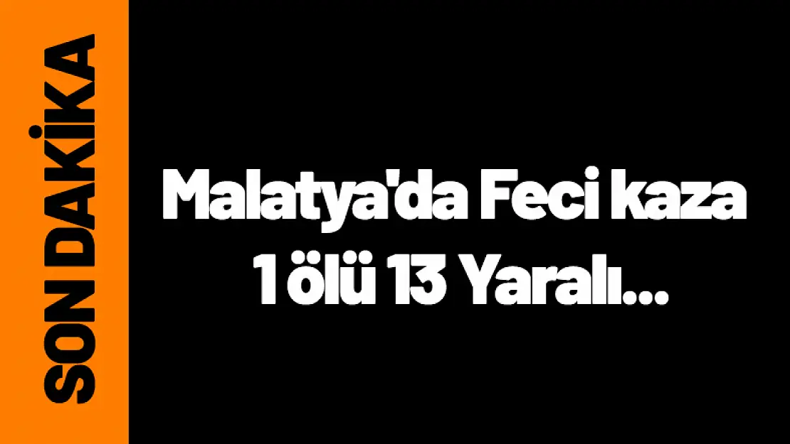 Malatya'da Feci kaza 1 ölü 13 Yaralı...