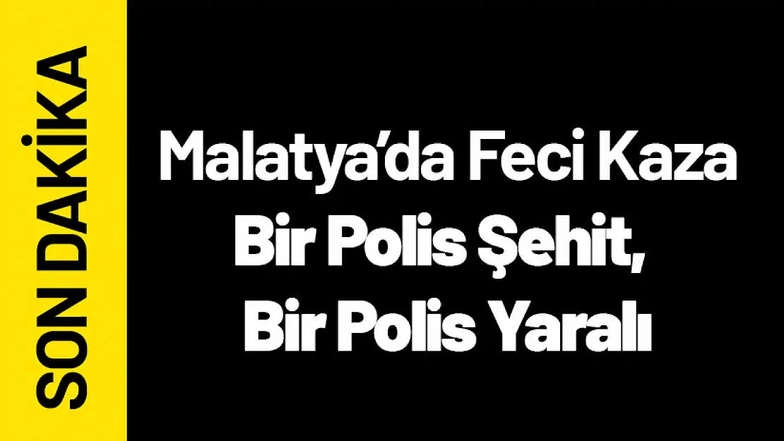 Malatya'da Feci Kaza: Bir Polis Şehit, Bir Polis Yaralı